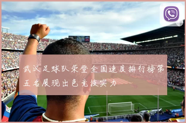 武汉足球队荣登全国速度排行榜第五名展现出色竞技实力