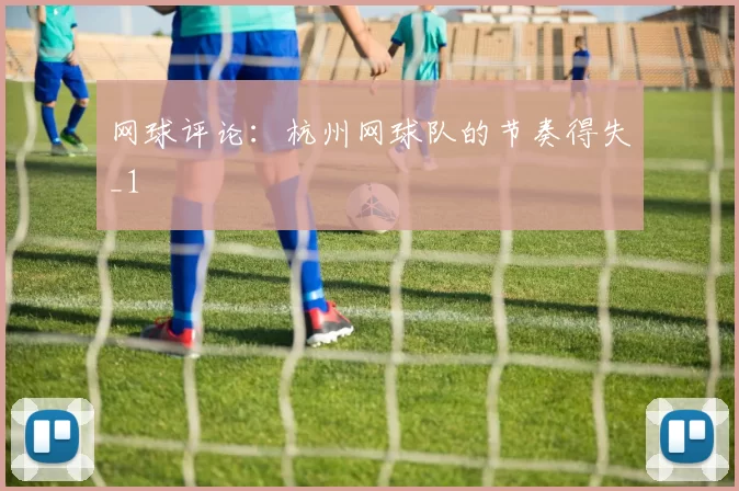 网球评论：杭州网球队的节奏得失_1