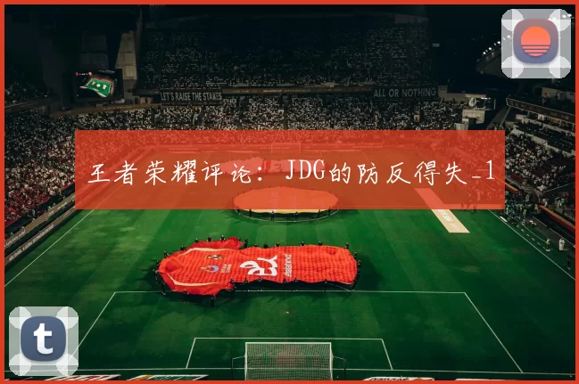 王者荣耀评论：JDG的防反得失_1