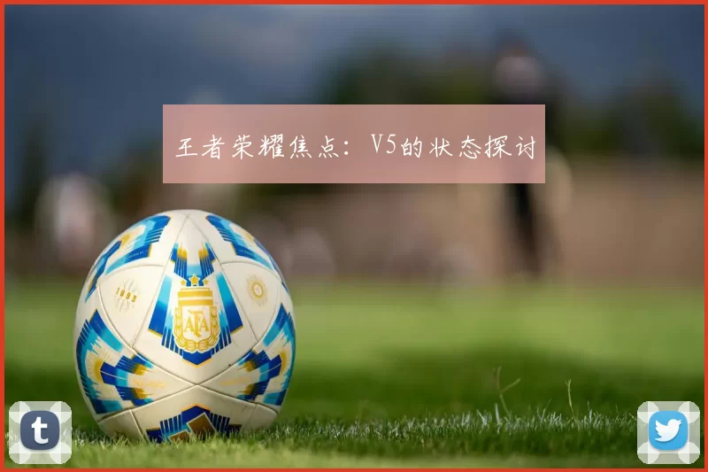 王者荣耀焦点：V5的状态探讨