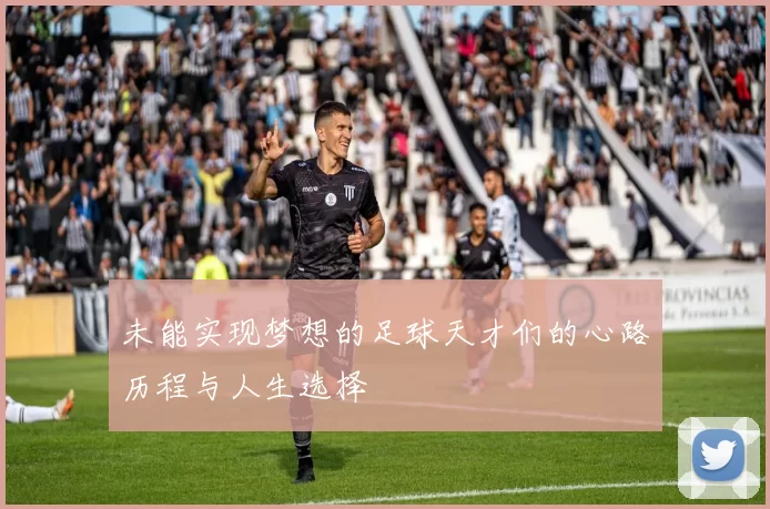未能实现梦想的足球天才们的心路历程与人生选择