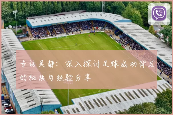 专访吴静：深入探讨足球成功背后的秘诀与经验分享