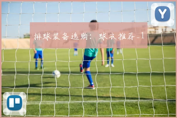 排球装备选购：球衣推荐_1