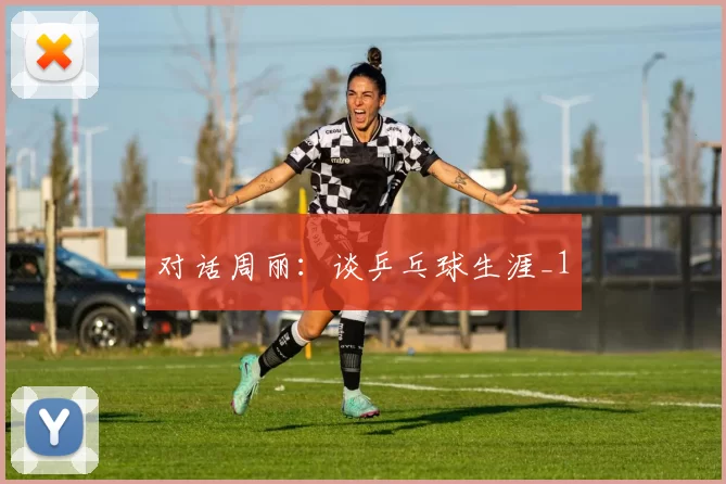 对话周丽：谈乒乓球生涯_1