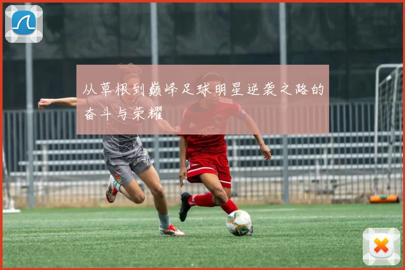 从草根到巅峰足球明星逆袭之路的奋斗与荣耀